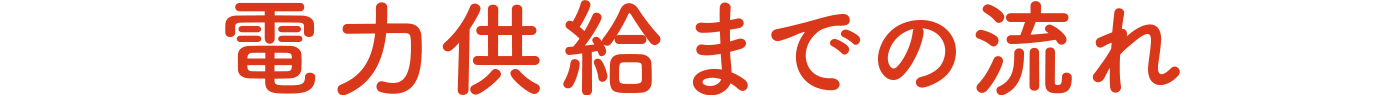 電力供給までの流れ